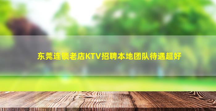 东莞连锁老店KTV招聘本地团队待遇超好